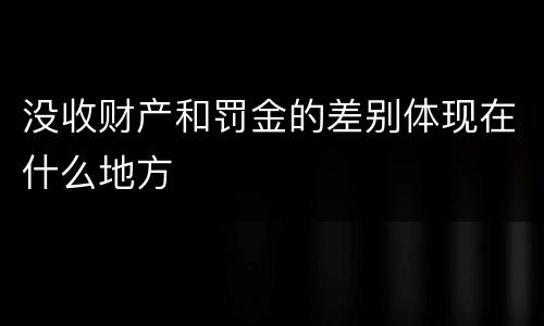 没收财产和罚金的差别体现在什么地方