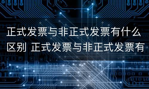 正式发票与非正式发票有什么区别 正式发票与非正式发票有什么区别呢