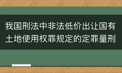 我国刑法中非法低价出让国有土地使用权罪规定的定罪量刑幅度是多少