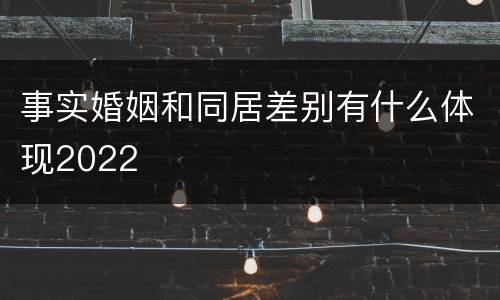 事实婚姻和同居差别有什么体现2022