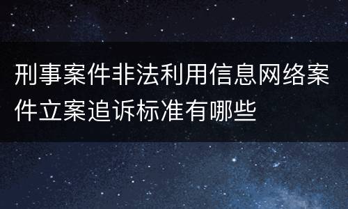 刑事案件非法利用信息网络案件立案追诉标准有哪些
