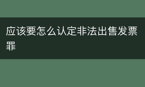 应该要怎么认定非法出售发票罪
