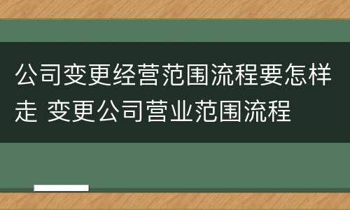 公司变更经营范围流程要怎样走 变更公司营业范围流程