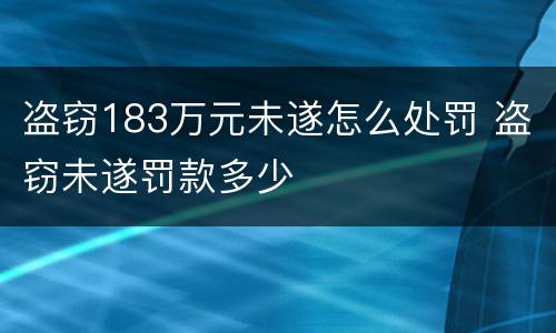 盗窃183万元未遂怎么处罚 盗窃未遂罚款多少