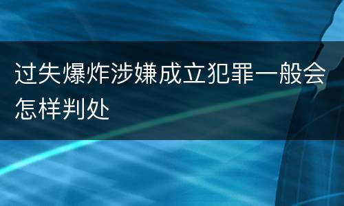 过失爆炸涉嫌成立犯罪一般会怎样判处