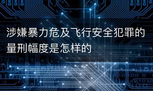 涉嫌暴力危及飞行安全犯罪的量刑幅度是怎样的