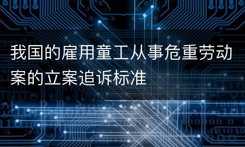 我国的雇用童工从事危重劳动案的立案追诉标准