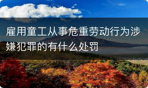 雇用童工从事危重劳动行为涉嫌犯罪的有什么处罚