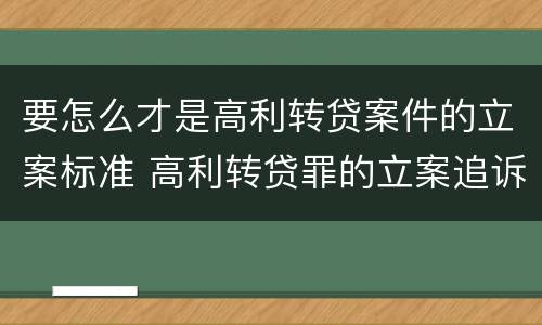 要怎么才是高利转贷案件的立案标准 高利转贷罪的立案追诉标准是什么?