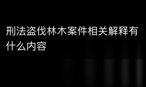 刑法盗伐林木案件相关解释有什么内容