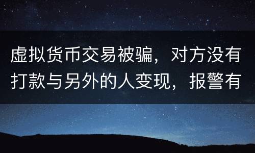 虚拟货币交易被骗，对方没有打款与另外的人变现，报警有用吗