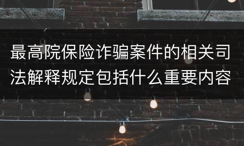 最高院保险诈骗案件的相关司法解释规定包括什么重要内容
