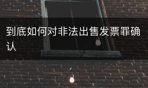 到底如何对非法出售发票罪确认
