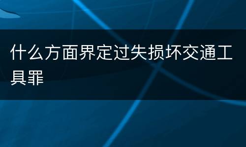 什么方面界定过失损坏交通工具罪