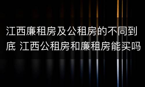 江西廉租房及公租房的不同到底 江西公租房和廉租房能买吗