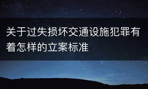 关于过失损坏交通设施犯罪有着怎样的立案标准