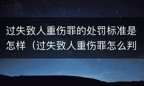 过失致人重伤罪的处罚标准是怎样（过失致人重伤罪怎么判）