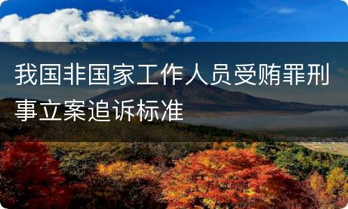 我国非国家工作人员受贿罪刑事立案追诉标准