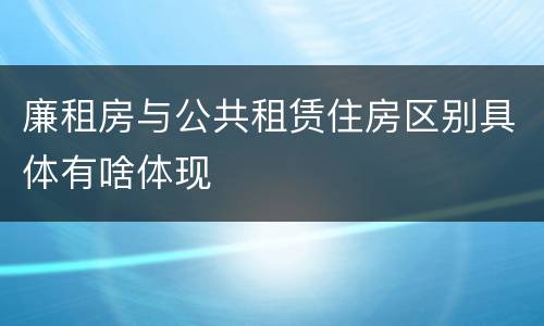 廉租房与公共租赁住房区别具体有啥体现