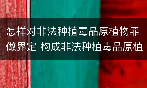 怎样对非法种植毒品原植物罪做界定 构成非法种植毒品原植物