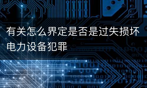 有关怎么界定是否是过失损坏电力设备犯罪