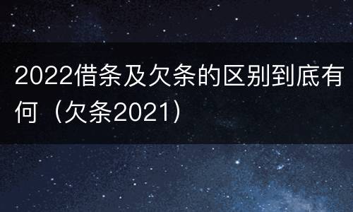 2022借条及欠条的区别到底有何（欠条2021）