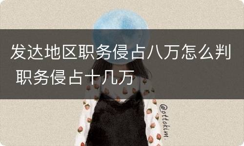 发达地区职务侵占八万怎么判 职务侵占十几万