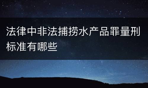 法律中非法捕捞水产品罪量刑标准有哪些