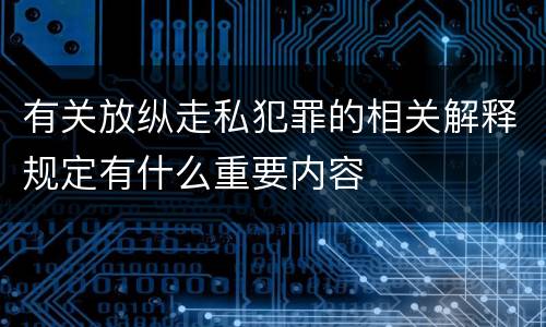 有关放纵走私犯罪的相关解释规定有什么重要内容