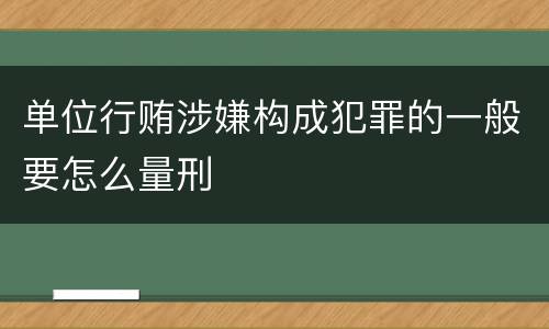 单位行贿涉嫌构成犯罪的一般要怎么量刑