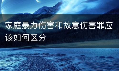 家庭暴力伤害和故意伤害罪应该如何区分