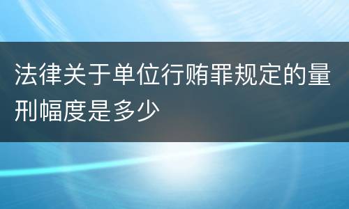 法律关于单位行贿罪规定的量刑幅度是多少