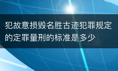 犯故意损毁名胜古迹犯罪规定的定罪量刑的标准是多少