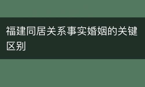 福建同居关系事实婚姻的关键区别