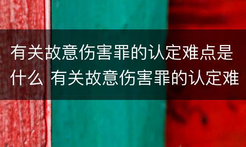 有关故意伤害罪的认定难点是什么 有关故意伤害罪的认定难点是什么原因