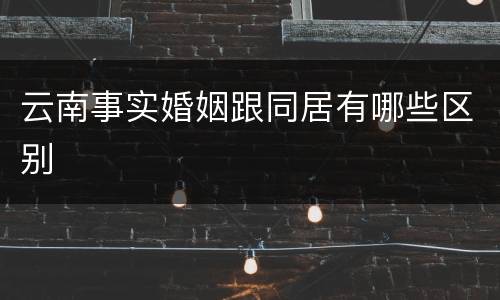 云南事实婚姻跟同居有哪些区别