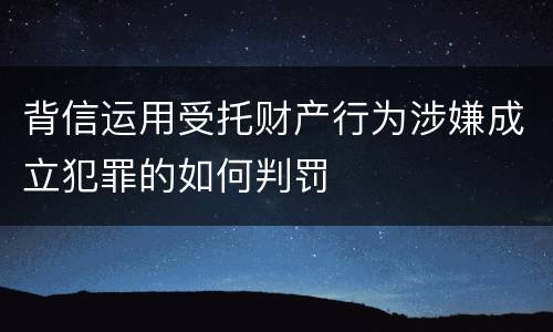 背信运用受托财产行为涉嫌成立犯罪的如何判罚