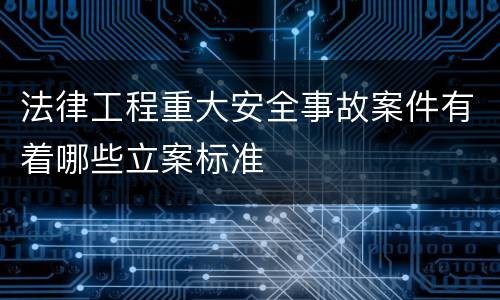 法律工程重大安全事故案件有着哪些立案标准