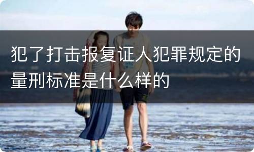 犯了打击报复证人犯罪规定的量刑标准是什么样的