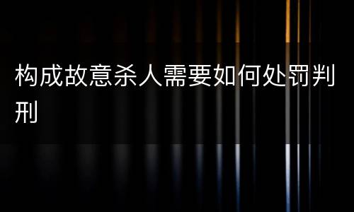 构成故意杀人需要如何处罚判刑