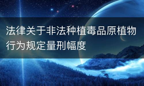 法律关于非法种植毒品原植物行为规定量刑幅度