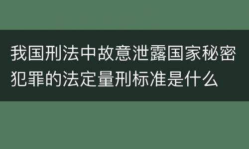 我国刑法中故意泄露国家秘密犯罪的法定量刑标准是什么