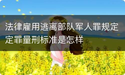法律雇用逃离部队军人罪规定定罪量刑标准是怎样