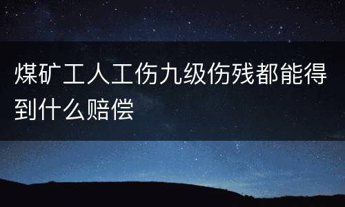 煤矿工人工伤九级伤残都能得到什么赔偿