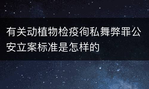 有关动植物检疫徇私舞弊罪公安立案标准是怎样的