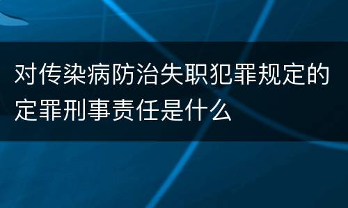 对传染病防治失职犯罪规定的定罪刑事责任是什么