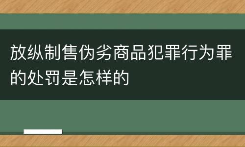 放纵制售伪劣商品犯罪行为罪的处罚是怎样的