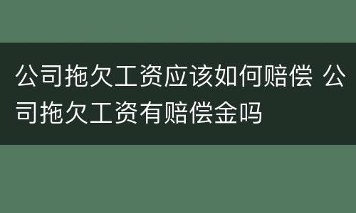 公司拖欠工资应该如何赔偿 公司拖欠工资有赔偿金吗