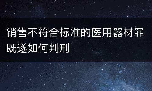 销售不符合标准的医用器材罪既遂如何判刑