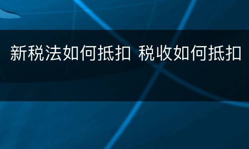 新税法如何抵扣 税收如何抵扣